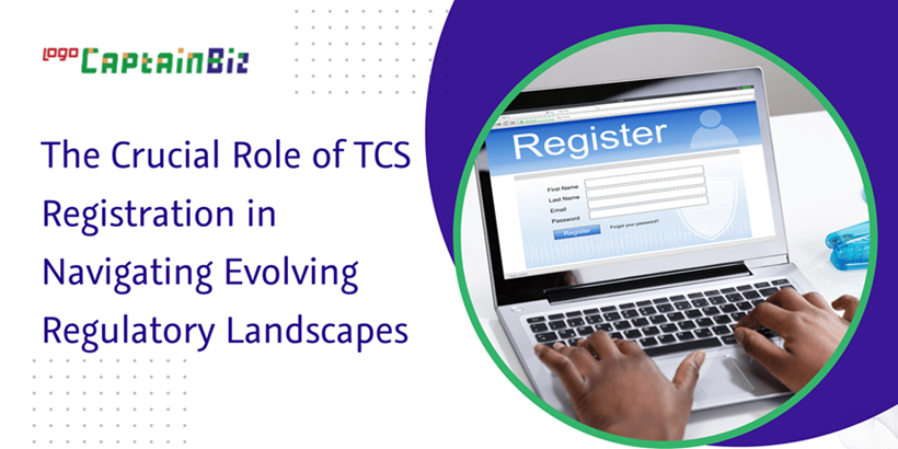 CaptainBiz: The Crucial Role of TCS Registration in Navigating Evolving Regulatory Landscapes
