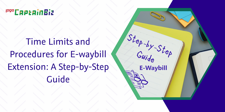 CaptainBiz: Time Limits and Procedures for E-waybill Extension: A Step-by-Step Guide