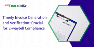 captainbiz timely invoice generation and verification crucial for e waybill compliance