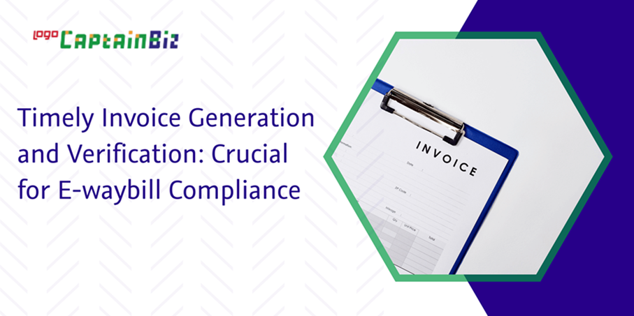 CaptainBiz: timely invoice generation and verification: crucial for e-waybill compliance