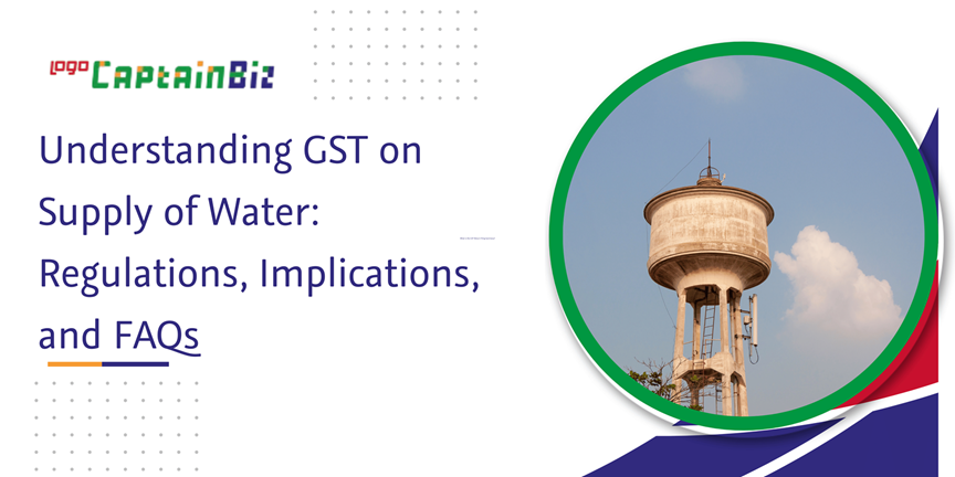 CaptainBiz: understanding GST on supply of water: regulations, implications, and FAQs