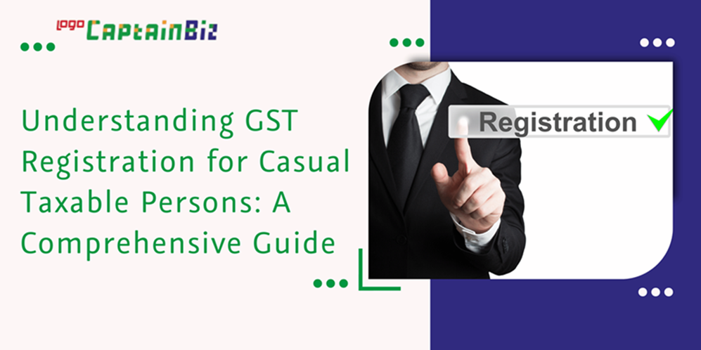 CaptainBiz: understanding GST registration for casual taxable persons: a comprehensive guide