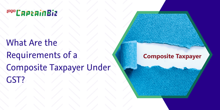 CaptainBiz: What are the requirements of a composite taxpayer under GST?