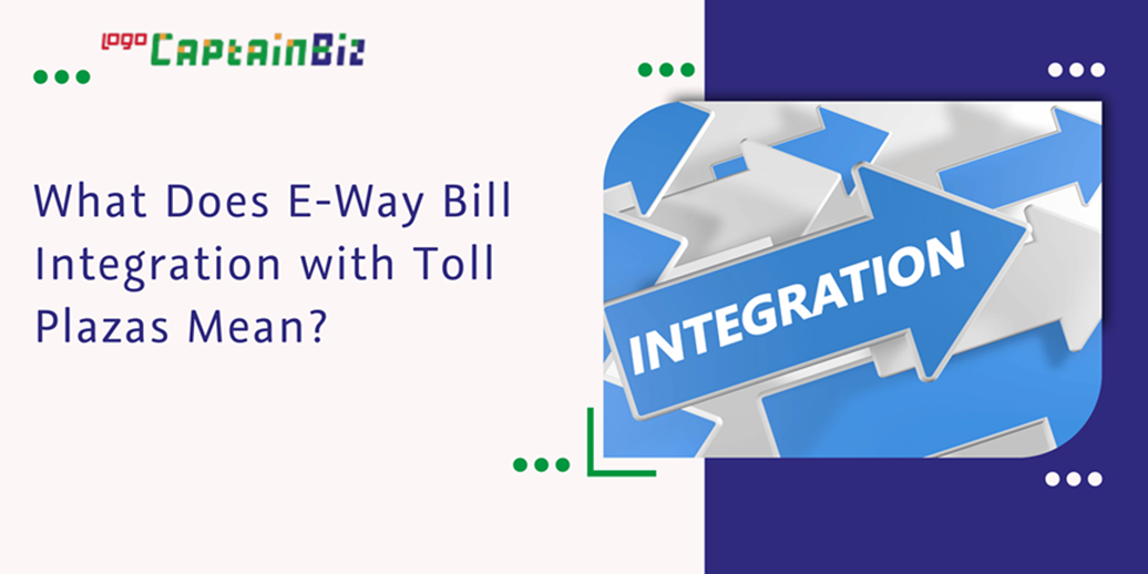 CaptainBiz: what does e-way bill integration with toll plazas mean?