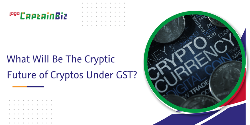 CaptainBiz: What Will Be The Cryptic Future Of Cryptos Under GST?