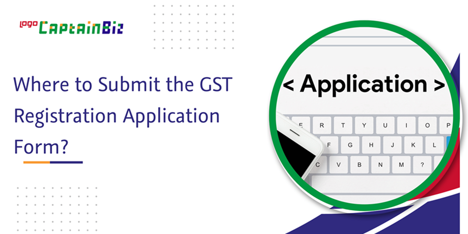 CaptainBiz: Where to submit the GST registration application form?