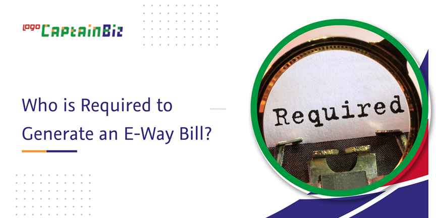 Read more about the article Who is Required to Generate an E-way Bill?