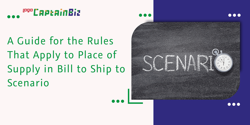 CaptainBiz: a guide for the rules that apply to place of supply in bill to ship to scenario