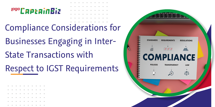 CaptainBiz: compliance considerations for businesses engaging in inter-state transactions with respect to IGST requirements