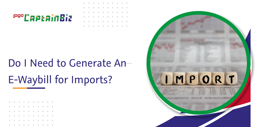 Read more about the article Do I Need to Generate An E-Waybill for Imports?
