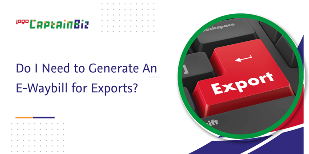 CaptainBiz: do I need to generate an e-waybill for exports?