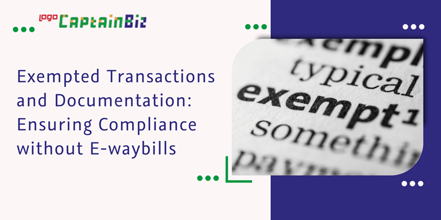 CaptainBiz: exempted transactions and documentation: ensuring compliance without e-waybills
