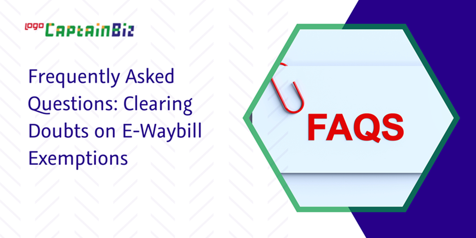 CaptainBiz: frequently asked questions: clearing doubts on e-waybill exemptions