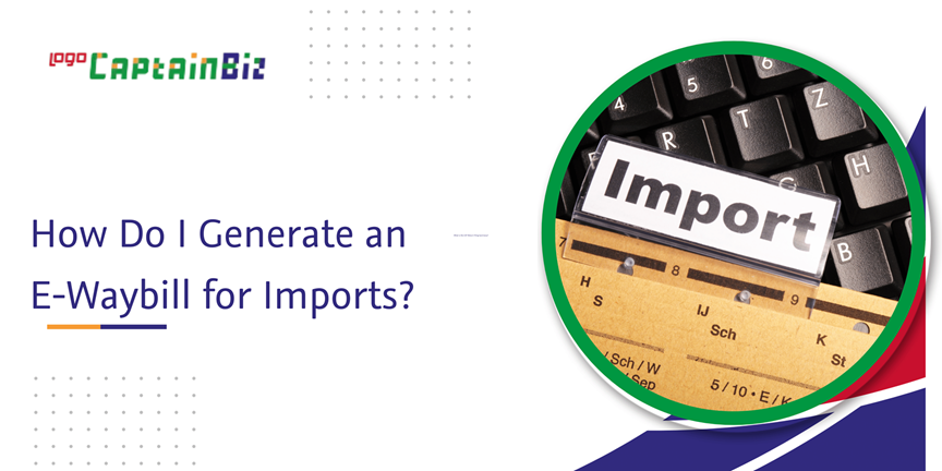 Read more about the article How Do I Generate an E-Waybill for Imports?