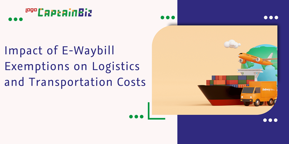 CaptainBiz: impact of e-waybill exemptions on logistics and transportation costs