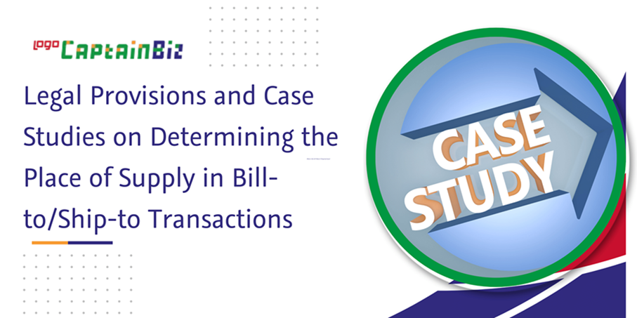 CaptainBiz: legal provisions and case studies on determining the place of supply in bill-to/ship-to transactions