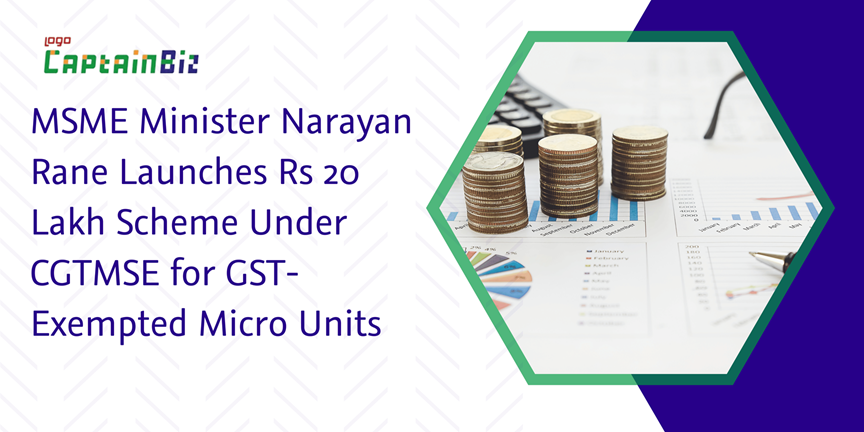 CaptainBiz: msme minister narayan rane launches rs 20 lakh scheme under cgtmse for gst-exempted micro units