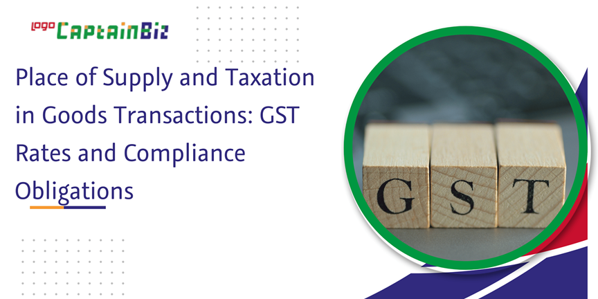 CaptainBiz: place of supply and taxation in goods transactions: GST rates and compliance obligations