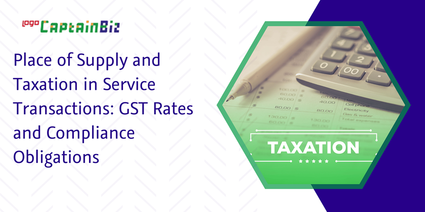 CaptainBiz: place of supply and taxation in service transactions: GST rates and compliance obligations