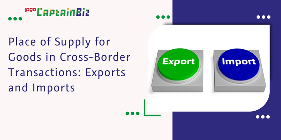 CaptainBiz: place of supply for goods in cross-border transactions: exports and imports