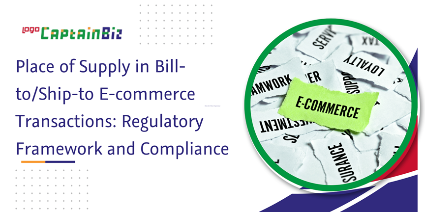 CaptainBiz: place of supply in bill-to/ship-to e-commerce transactions: regulatory framework and compliance