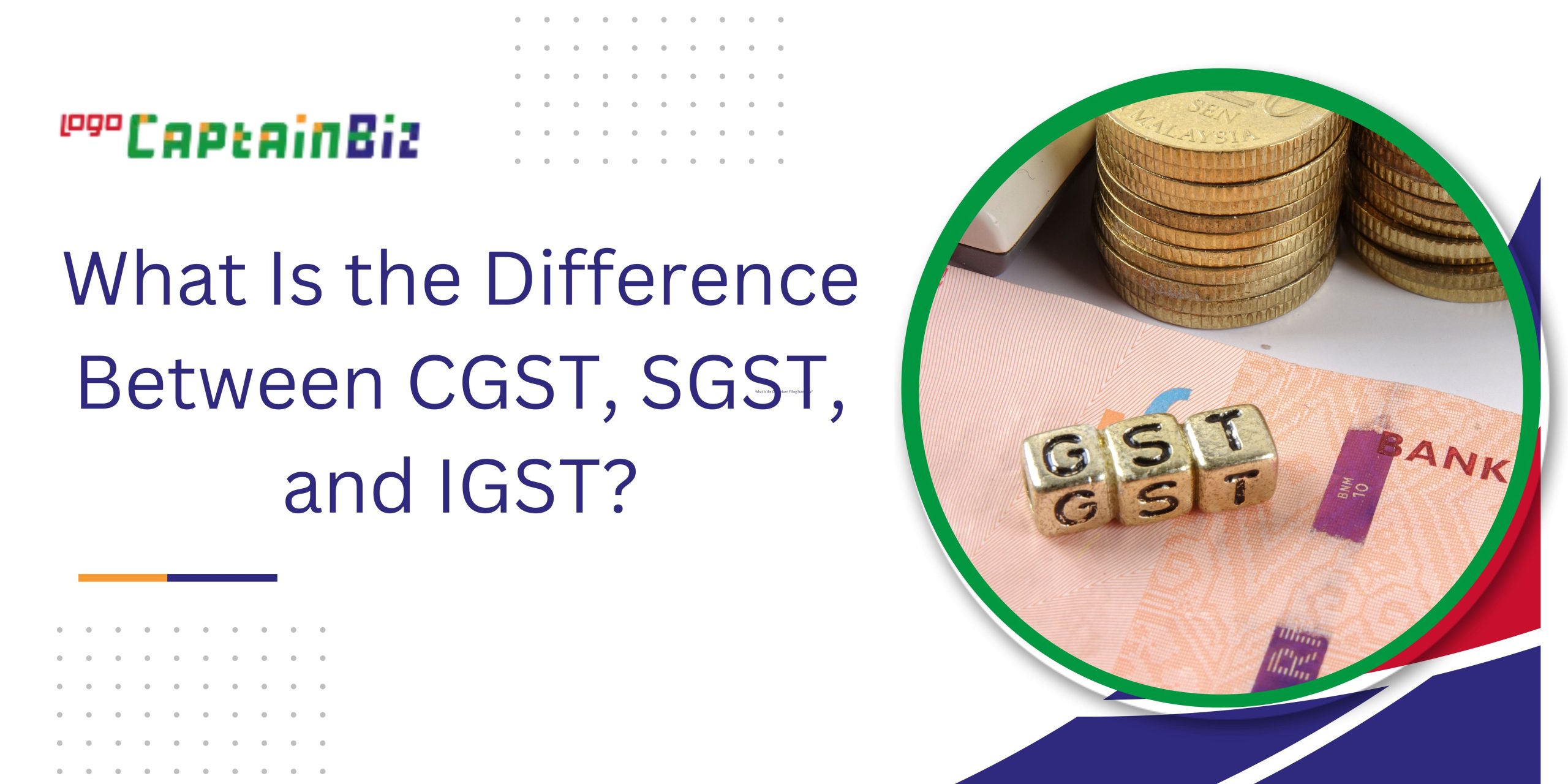 CaptainBiz: What Is the Difference Between CGST, SGST, and IGST?