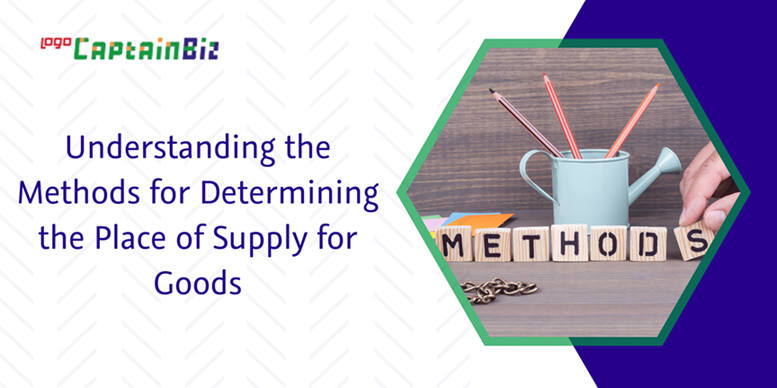 CaptainBiz: understanding the methods for determining the place of supply for goods