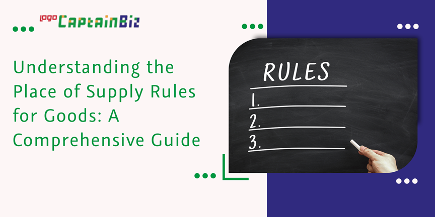 CaptainBiz: understanding the place of supply rules for goods: a comprehensive guide