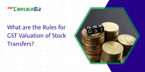 captainbiz what are the rules for gst valuation of stock transfers