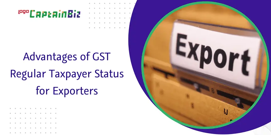 CaptainBiz: advantages of gst regular taxpayer status for exporters