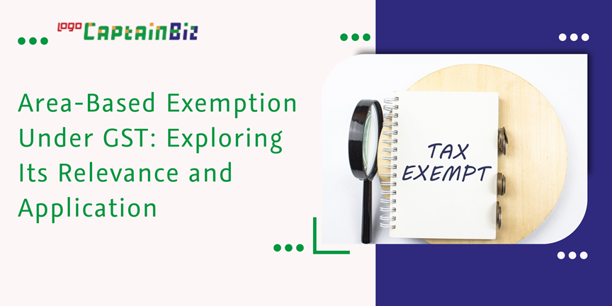 CaptainBiz: area-based exemption under gst: exploring its relevance and application