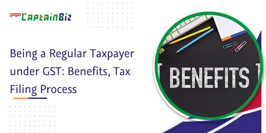 CaptainBiz: being a regular taxpayer under gst: benefits, tax filing process