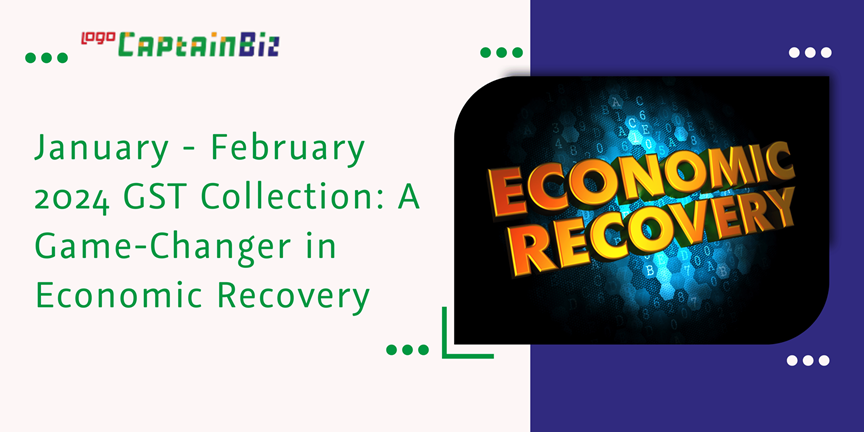 CaptainBiz: january- february 2024 GST collection: a game-changer in economic recovery