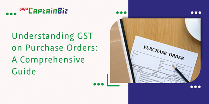 CaptainBiz: understanding gst on purchase orders: a comprehensive guide