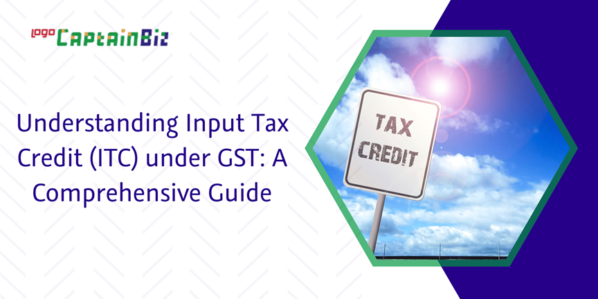 CaptainBiz: understanding input tax credit (itc) under gst: a comprehensive guide