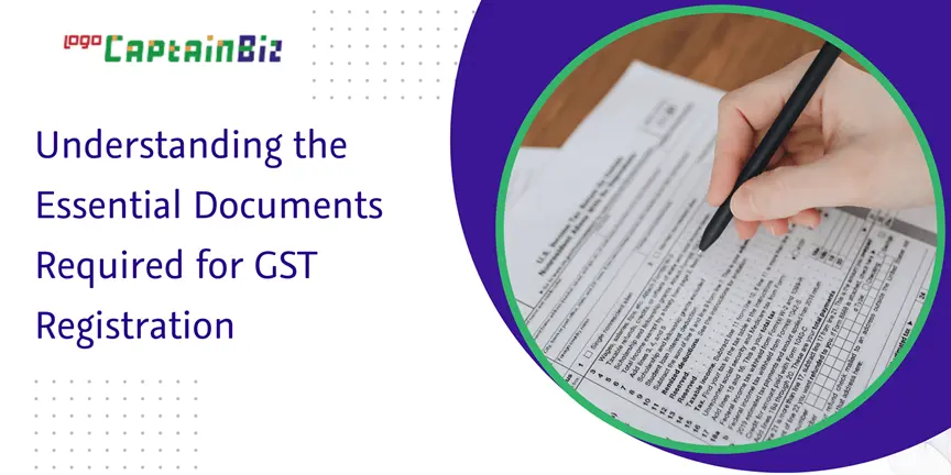 CaptainBiz: understanding the essential documents required for gst registration