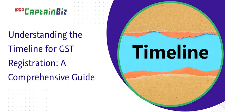 CaptainBiz: understanding the timeline for gst registration: a comprehensive guide