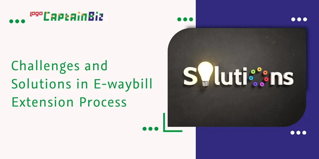 CaptainBiz: challenges and solutions in e-waybill extension process