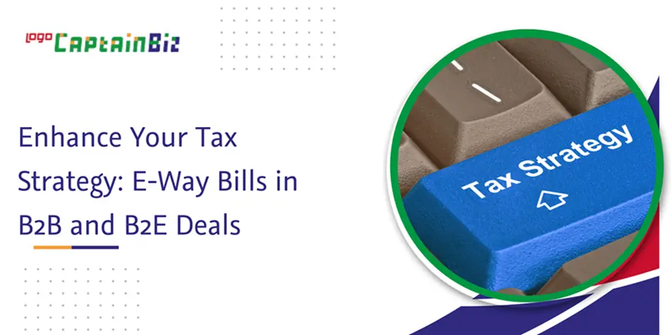 CaptainBiz: enhance your tax strategy: e-way bills in b2b and b2e deals